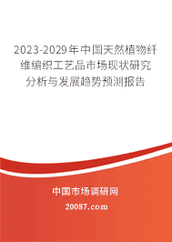 2023年天然植物纖維編織工藝品市場調研與前景預測 2023-2029年中國天然植物纖維編織工藝品市場現狀研究分析與發展趨勢預測報告